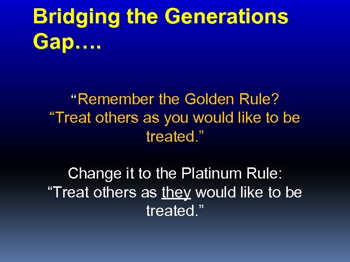 Bridging the Generations Gap…. “Remember the Golden Rule? “Treat others as you would like