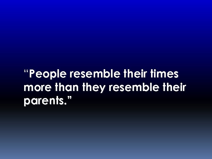 “People resemble their times more than they resemble their parents. ” 