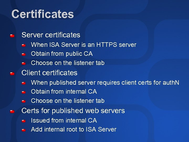Certificates Server certificates When ISA Server is an HTTPS server Obtain from public CA