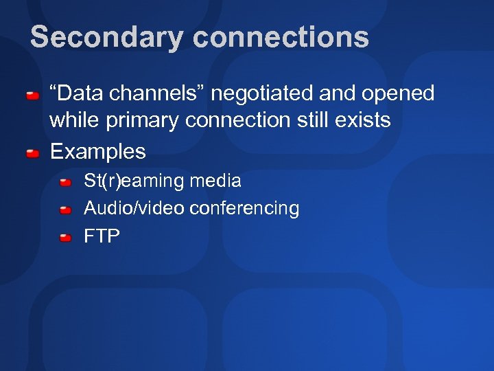 Secondary connections “Data channels” negotiated and opened while primary connection still exists Examples St(r)eaming
