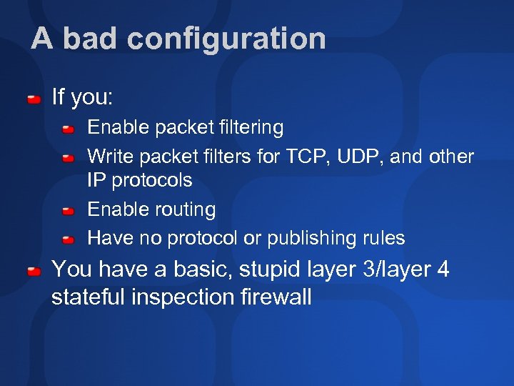 A bad configuration If you: Enable packet filtering Write packet filters for TCP, UDP,