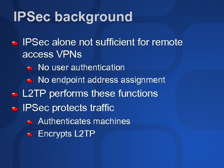 IPSec background IPSec alone not sufficient for remote access VPNs No user authentication No