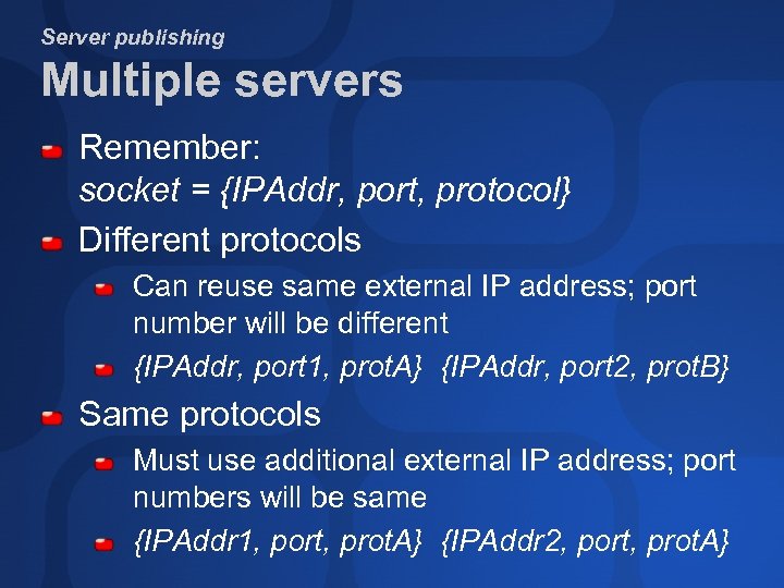 Server publishing Multiple servers Remember: socket = {IPAddr, port, protocol} Different protocols Can reuse