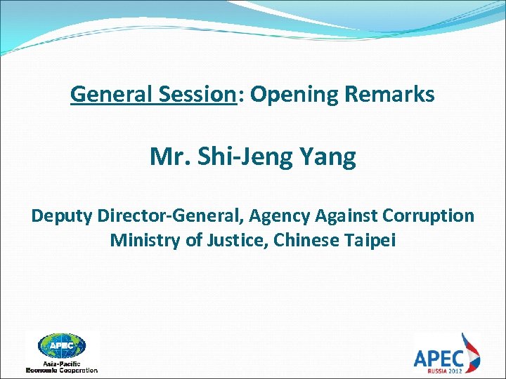 General Session: Opening Remarks Mr. Shi-Jeng Yang Deputy Director-General, Agency Against Corruption Ministry of