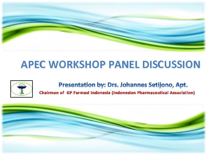 APEC WORKSHOP PANEL DISCUSSION Chairman of GP Farmasi Indonesia (Indonesian Pharmaceutical Association) 