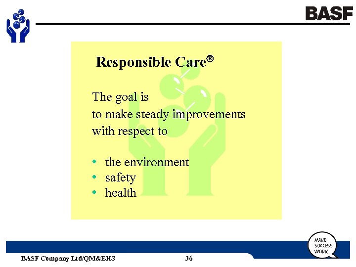 Responsible Care The goal is to make steady improvements with respect to • the