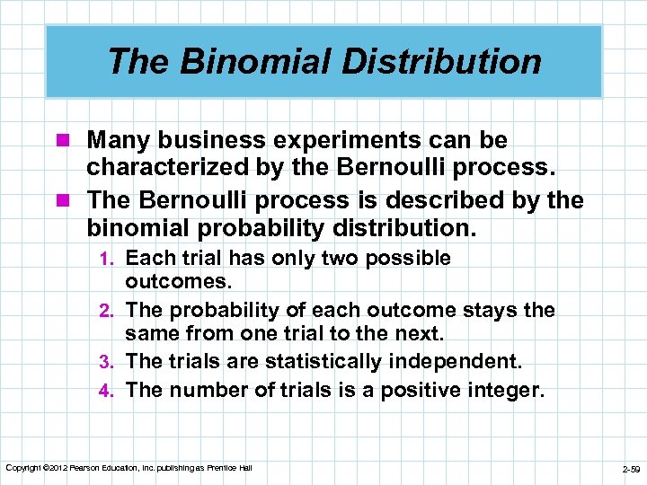The Binomial Distribution n Many business experiments can be characterized by the Bernoulli process.