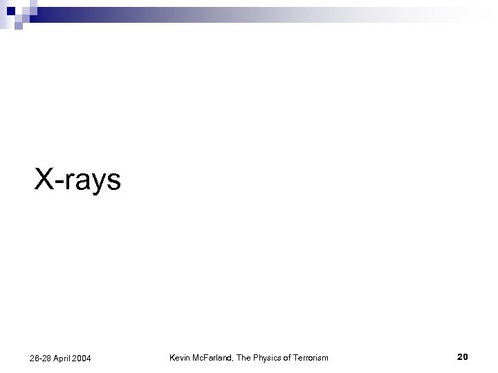 X-rays 26 -28 April 2004 Kevin Mc. Farland, The Physics of Terrorism 20 