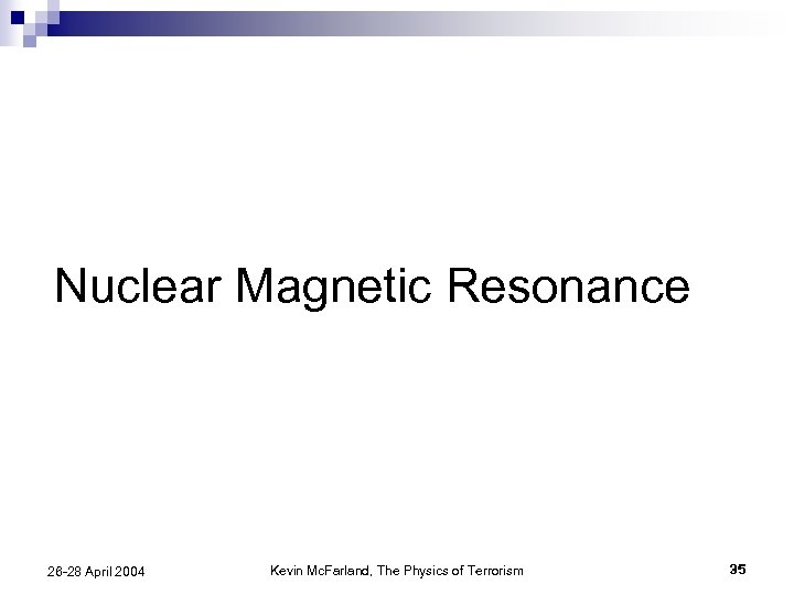 Nuclear Magnetic Resonance 26 -28 April 2004 Kevin Mc. Farland, The Physics of Terrorism