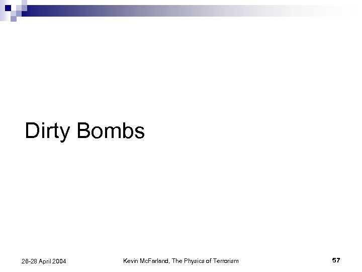 Dirty Bombs 26 -28 April 2004 Kevin Mc. Farland, The Physics of Terrorism 57