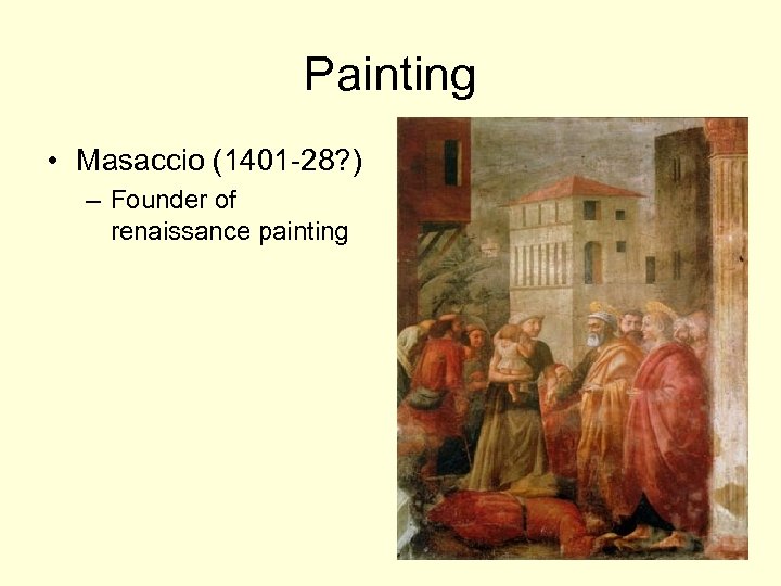 Painting • Masaccio (1401 -28? ) – Founder of renaissance painting 