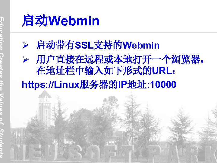 启动Webmin Ø 启动带有SSL支持的Webmin Ø 用户直接在远程或本地打开一个浏览器， 在地址栏中输入如下形式的URL： https: //Linux服务器的IP地址: 10000 
