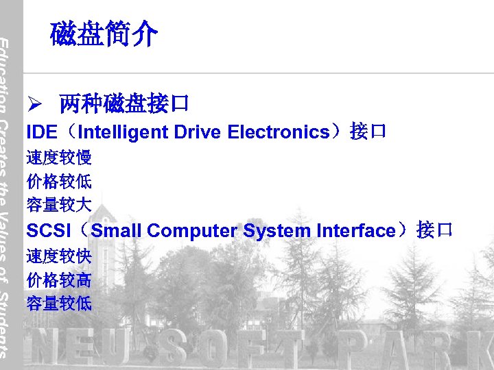 磁盘简介 Ø 两种磁盘接口 IDE（Intelligent Drive Electronics）接口 速度较慢 价格较低 容量较大 SCSI（Small Computer System Interface）接口 速度较快