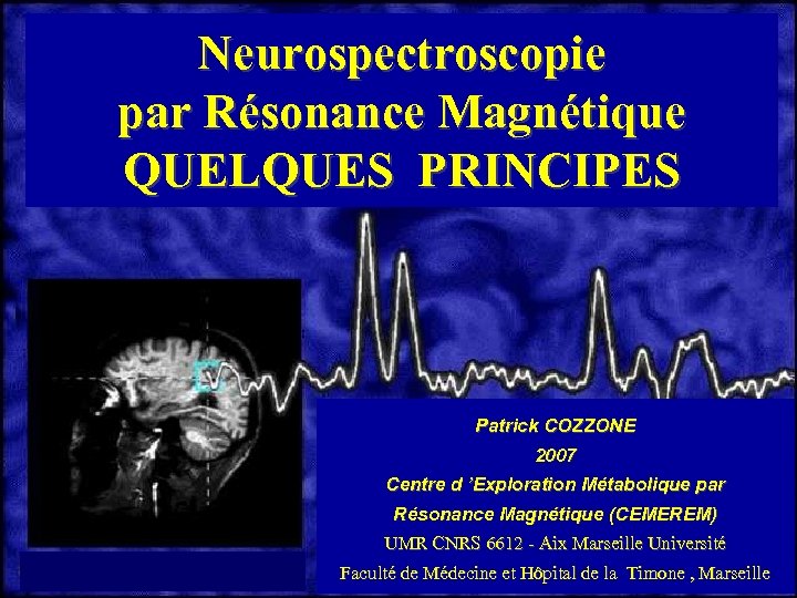 Neurospectroscopie par Résonance Magnétique QUELQUES PRINCIPES Patrick COZZONE 2007 Centre d ’Exploration Métabolique par