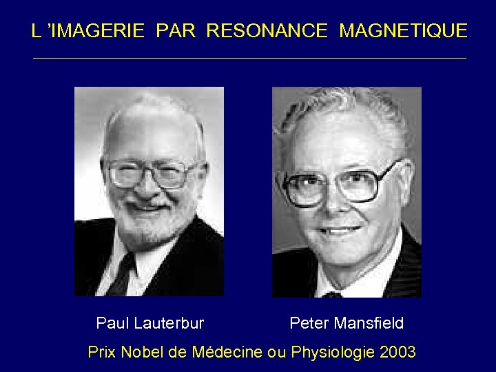 L ’IMAGERIE PAR RESONANCE MAGNETIQUE Paul Lauterbur Peter Mansfield Prix Nobel de Médecine ou