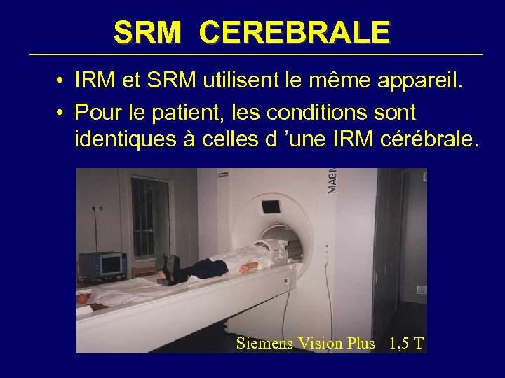 SRM CEREBRALE • IRM et SRM utilisent le même appareil. • Pour le patient,