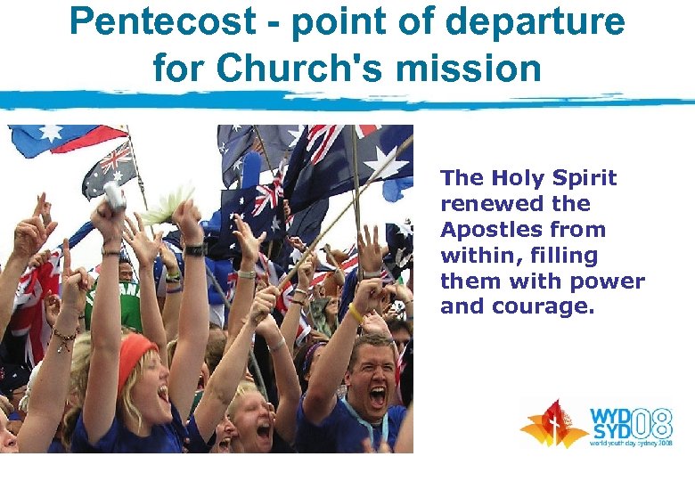 Pentecost - point of departure for Church's mission The Holy Spirit renewed the Apostles