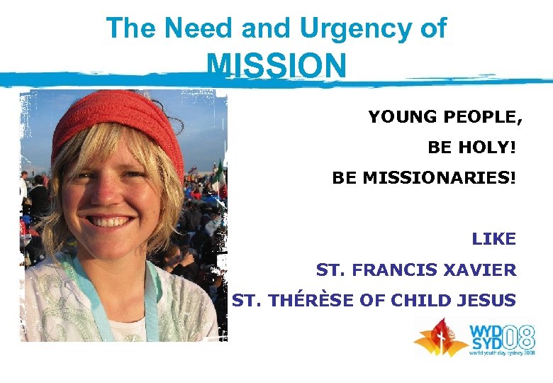 The Need and Urgency of MISSION YOUNG PEOPLE, BE HOLY! BE MISSIONARIES! LIKE ST.