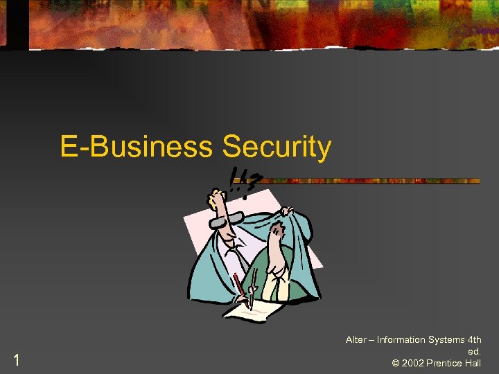 E-Business Security 1 Alter – Information Systems 4 th ed. © 2002 Prentice Hall