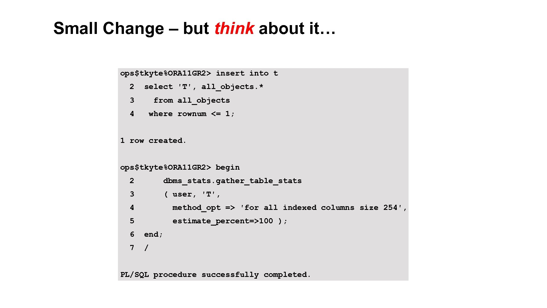 Small Change – but think about it… ops$tkyte%ORA 11 GR 2> insert into t