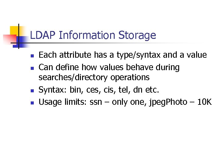 LDAP Information Storage n n Each attribute has a type/syntax and a value Can