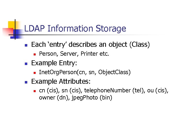 LDAP Information Storage n Each ‘entry’ describes an object (Class) n n Example Entry: