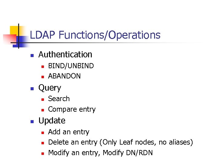 LDAP Functions/Operations n Authentication n Query n n n BIND/UNBIND ABANDON Search Compare entry
