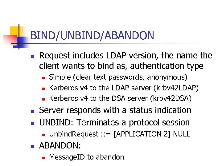 BIND/UNBIND/ABANDON n Request includes LDAP version, the name the client wants to bind as,