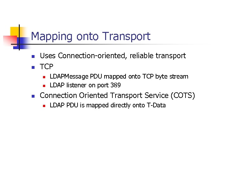 Mapping onto Transport n n Uses Connection-oriented, reliable transport TCP n n n LDAPMessage