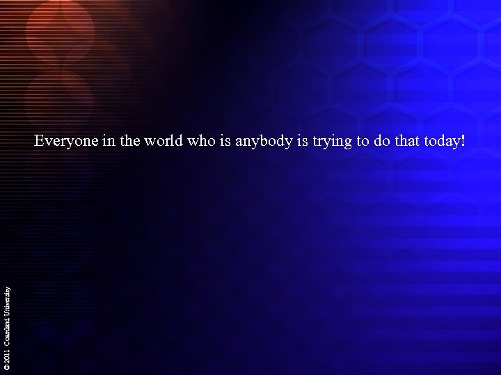 © 2011 Coastland University Everyone in the world who is anybody is trying to
