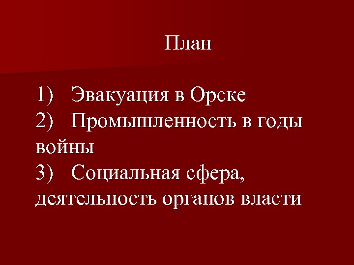 План 1) Эвакуация в Орске 2) Промышленность в годы войны 3) Социальная сфера, деятельность