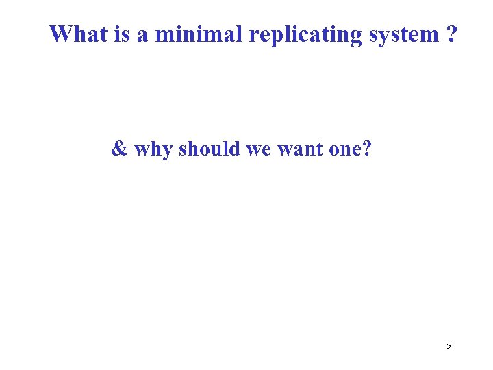 What is a minimal replicating system ? & why should we want one? 5