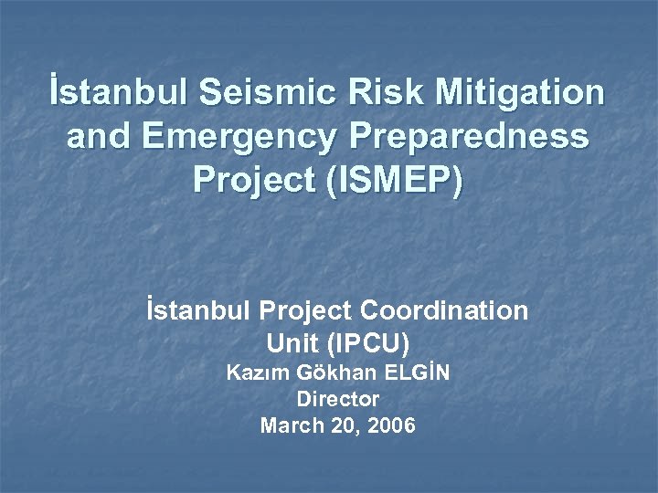 İstanbul Seismic Risk Mitigation and Emergency Preparedness Project (ISMEP) İstanbul Project Coordination Unit (IPCU)