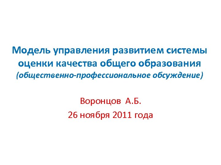 Модель управления развитием системы оценки качества общего образования (общественно-профессиональное обсуждение) Воронцов А. Б. 26