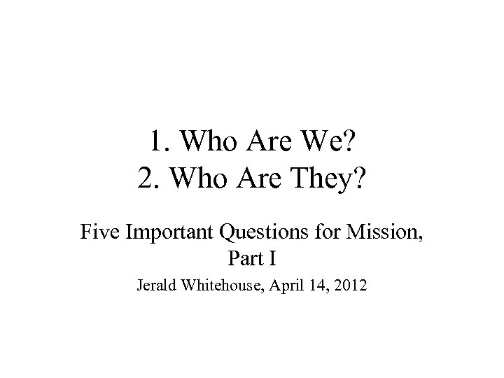 1. Who Are We? 2. Who Are They? Five Important Questions for Mission, Part