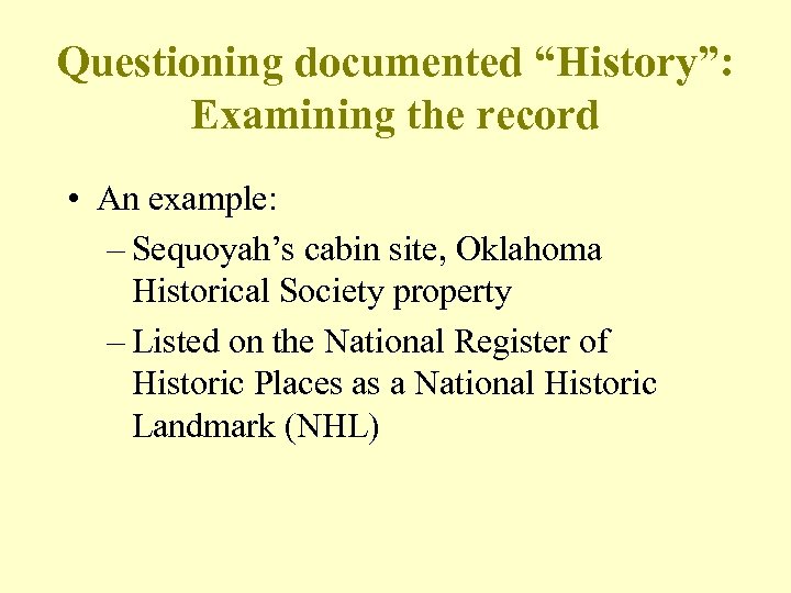 Questioning documented “History”: Examining the record • An example: – Sequoyah’s cabin site, Oklahoma