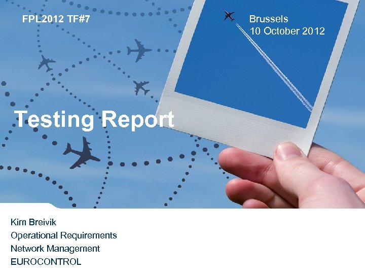 FPL 2012 TF#7 Testing Report Kim Breivik Operational Requirements Network Management EUROCONTROL Brussels 10