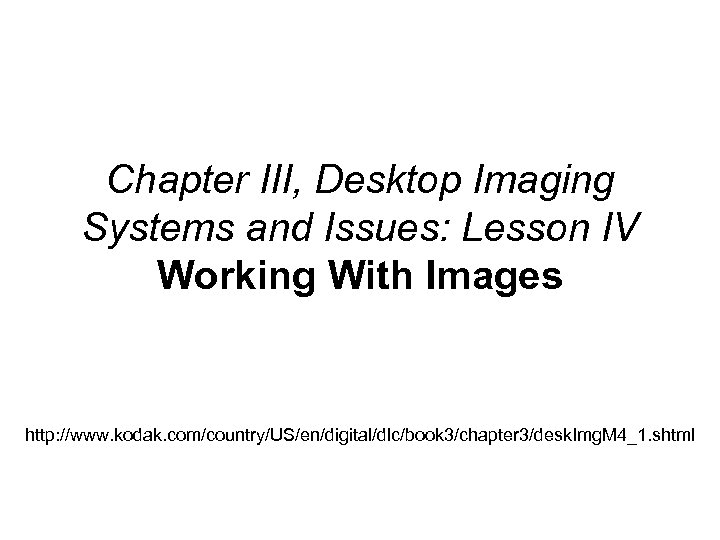 Chapter III, Desktop Imaging Systems and Issues: Lesson IV Working With Images http: //www.