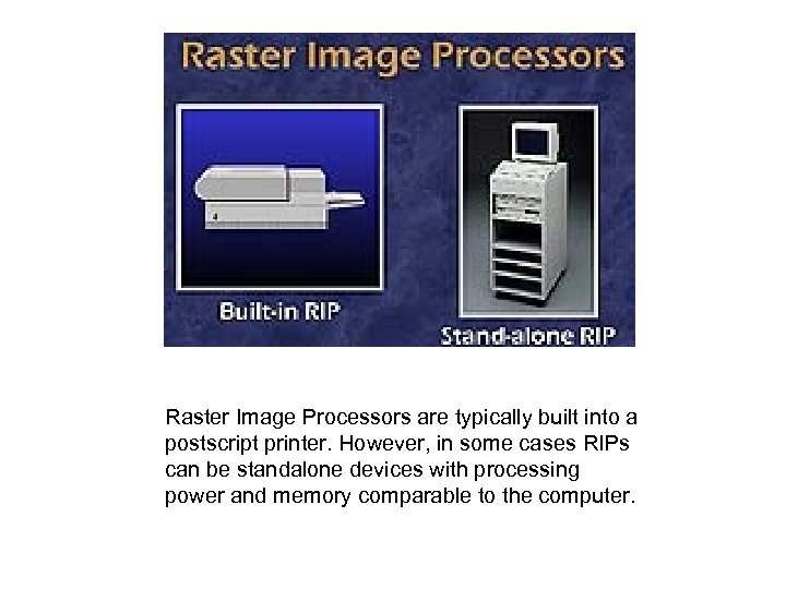  Raster Image Processors are typically built into a postscript printer. However, in some