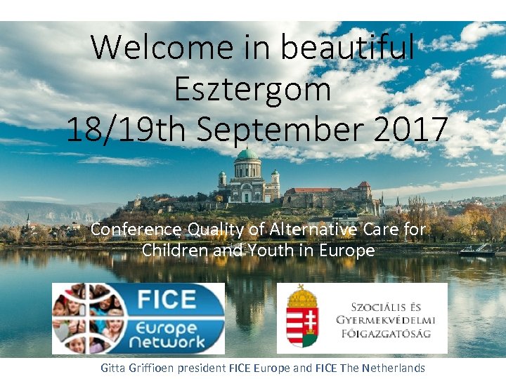 Welcome in beautiful Esztergom 18/19 th September 2017 Conference Quality of Alternative Care for