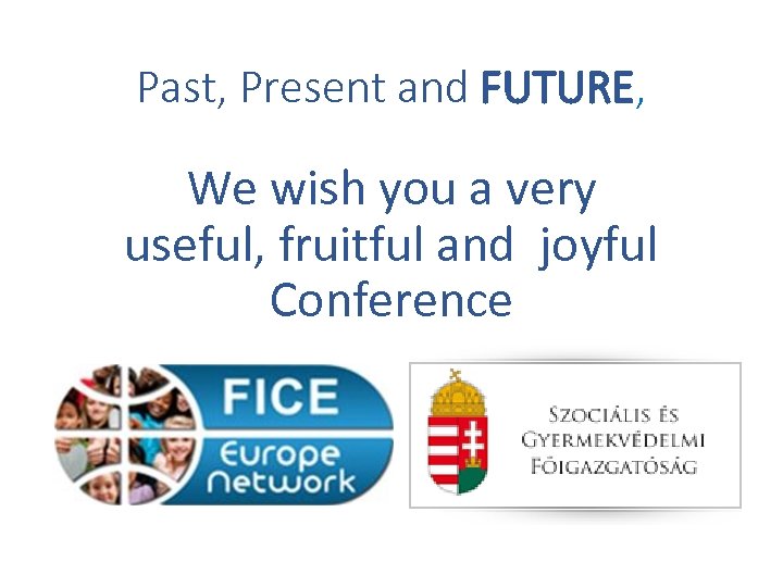 Past, Present and FUTURE, We wish you a very useful, fruitful and joyful Conference