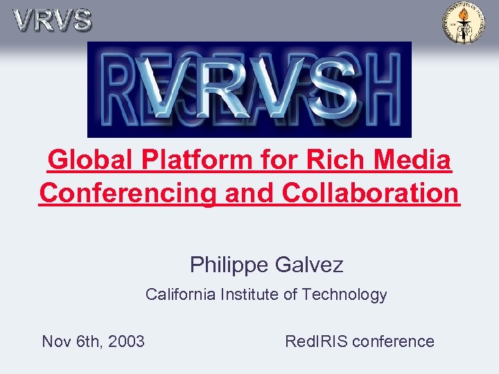 Global Platform for Rich Media Conferencing and Collaboration Philippe Galvez California Institute of Technology