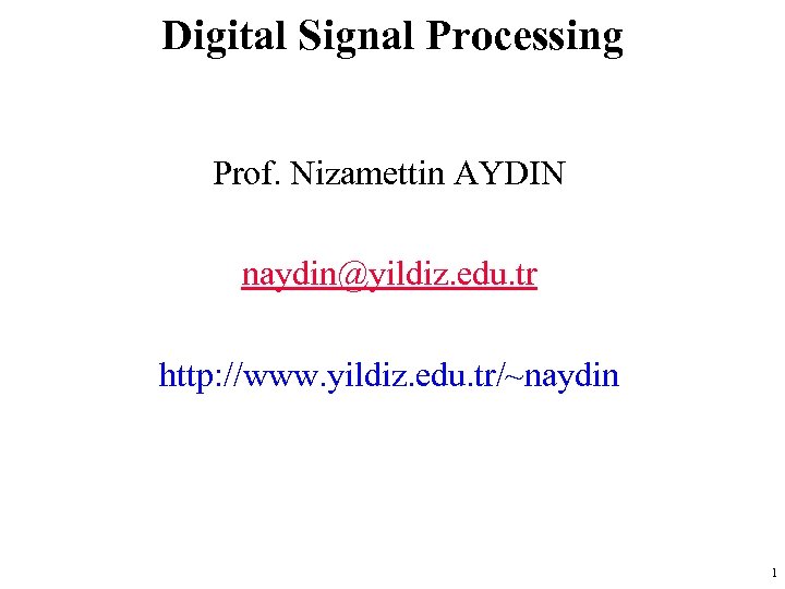 Digital Signal Processing Prof. Nizamettin AYDIN naydin@yildiz. edu. tr http: //www. yildiz. edu. tr/~naydin