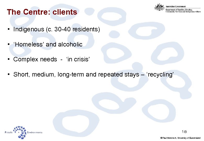 The Centre: clients • Indigenous (c. 30 -40 residents) • ‘Homeless’ and alcoholic •