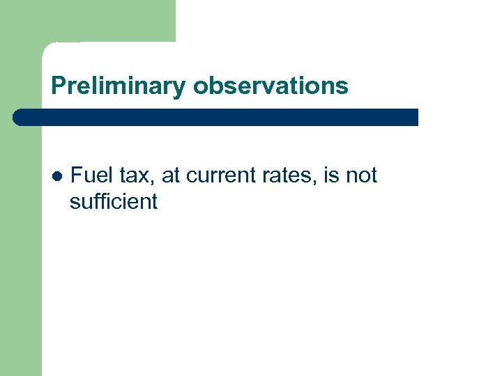 Preliminary observations l Fuel tax, at current rates, is not sufficient 