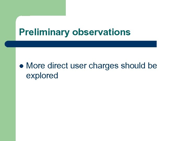 Preliminary observations l More direct user charges should be explored 