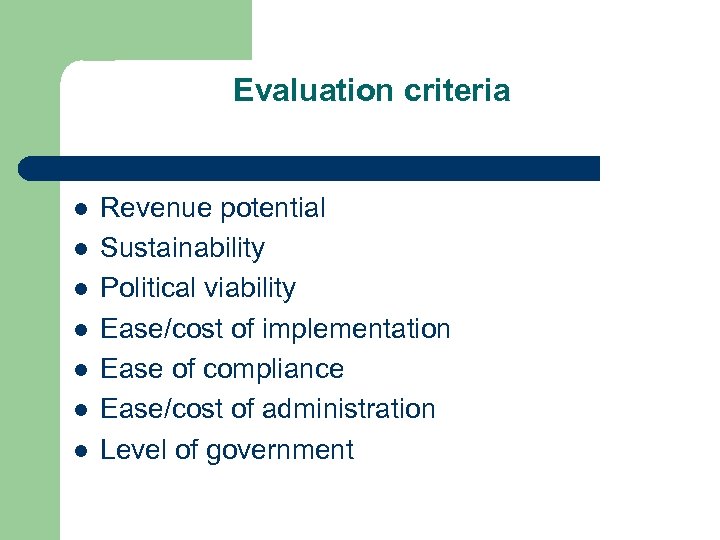 Evaluation criteria l l l l Revenue potential Sustainability Political viability Ease/cost of implementation