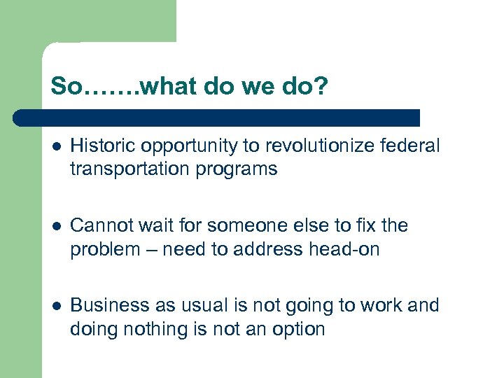 So……. what do we do? l Historic opportunity to revolutionize federal transportation programs l