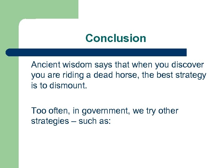 Conclusion Ancient wisdom says that when you discover you are riding a dead horse,