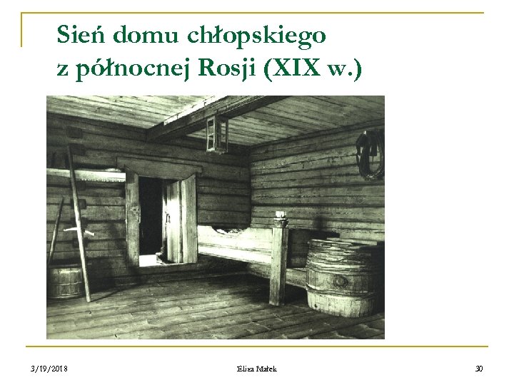 Sień domu chłopskiego z północnej Rosji (XIX w. ) 3/19/2018 Eliza Małek 30 